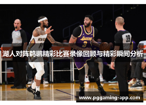 湖人对阵鹈鹕精彩比赛录像回顾与精彩瞬间分析 湖人对阵鹈鹕精彩比赛录像回顾与精彩瞬间分析
