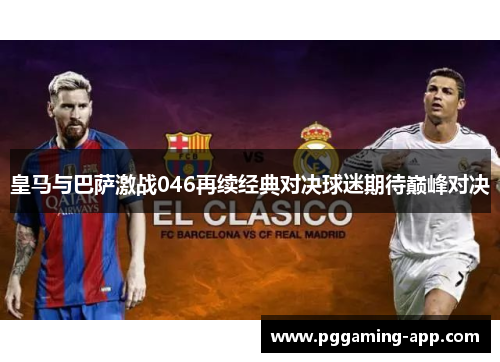 皇马与巴萨激战046再续经典对决球迷期待巅峰对决 皇马与巴萨激战046再续经典对决球迷期待巅峰对决