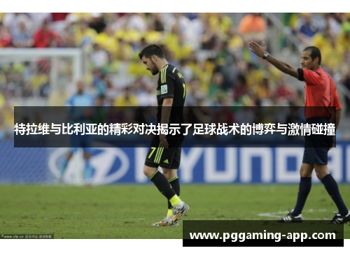特拉维与比利亚的精彩对决揭示了足球战术的博弈与激情碰撞 特拉维与比利亚的精彩对决揭示了足球战术的博弈与激情碰撞