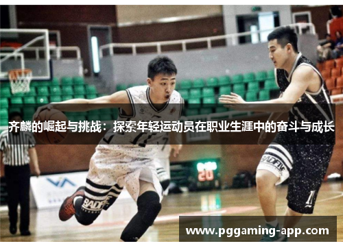 齐麟的崛起与挑战:探索年轻运动员在职业生涯中的奋斗与成长 齐麟的崛起与挑战:探索年轻运动员在职业生涯中的奋斗与成长